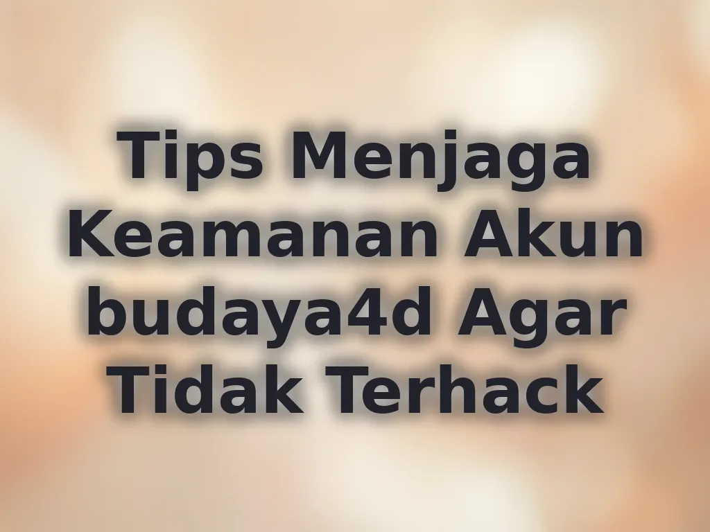 Tips Menjaga Keamanan Akun budaya4d Agar Tidak Terhack