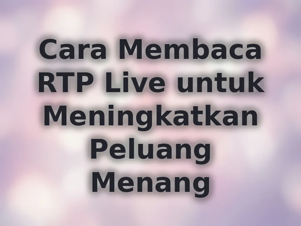 Cara Membaca RTP Live untuk Meningkatkan Peluang Menang